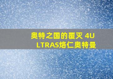 奥特之国的覆灭 4ULTRAS烙仁奥特曼